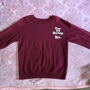 Sweatshirt. “You are boring. Bye.”